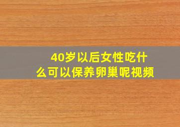 40岁以后女性吃什么可以保养卵巢呢视频