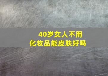 40岁女人不用化妆品能皮肤好吗