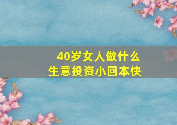 40岁女人做什么生意投资小回本快