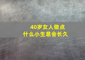 40岁女人做点什么小生意会长久