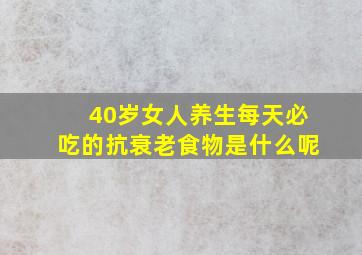 40岁女人养生每天必吃的抗衰老食物是什么呢