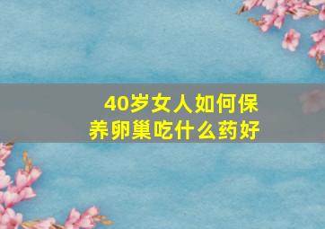 40岁女人如何保养卵巢吃什么药好