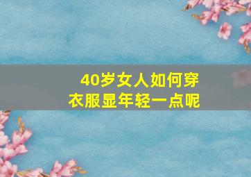 40岁女人如何穿衣服显年轻一点呢