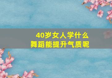 40岁女人学什么舞蹈能提升气质呢