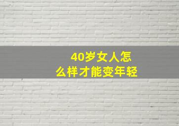 40岁女人怎么样才能变年轻