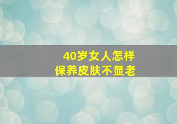 40岁女人怎样保养皮肤不显老