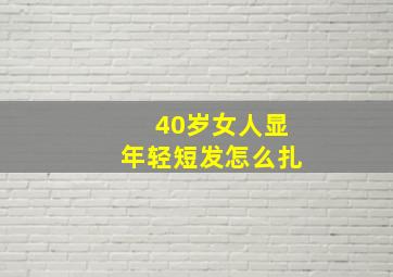 40岁女人显年轻短发怎么扎