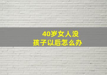 40岁女人没孩子以后怎么办