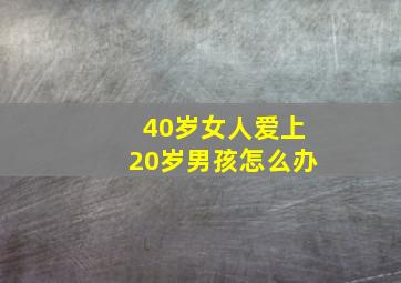 40岁女人爱上20岁男孩怎么办