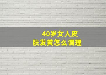 40岁女人皮肤发黄怎么调理