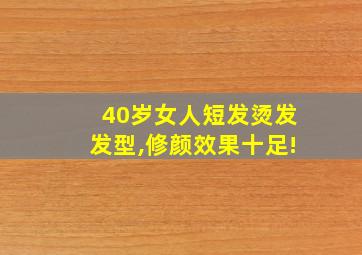 40岁女人短发烫发发型,修颜效果十足!