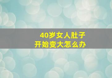 40岁女人肚子开始变大怎么办