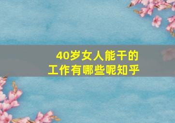 40岁女人能干的工作有哪些呢知乎