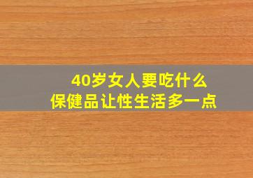 40岁女人要吃什么保健品让性生活多一点