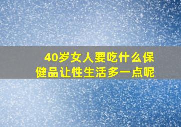 40岁女人要吃什么保健品让性生活多一点呢