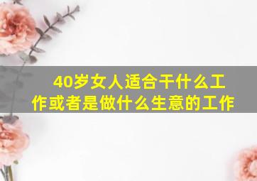 40岁女人适合干什么工作或者是做什么生意的工作