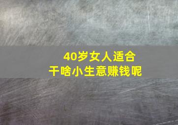 40岁女人适合干啥小生意赚钱呢