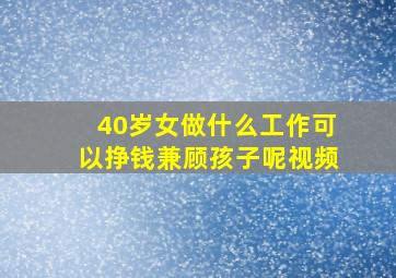 40岁女做什么工作可以挣钱兼顾孩子呢视频