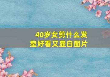 40岁女剪什么发型好看又显白图片