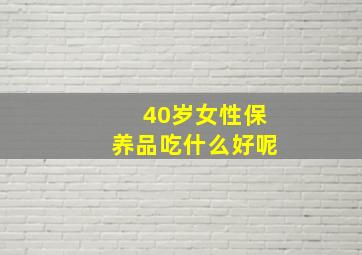 40岁女性保养品吃什么好呢