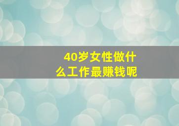 40岁女性做什么工作最赚钱呢