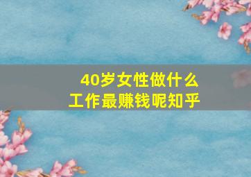 40岁女性做什么工作最赚钱呢知乎