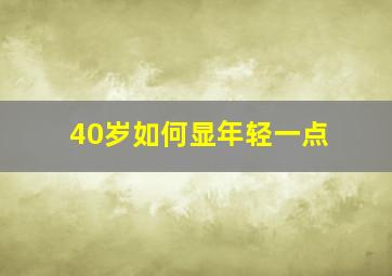 40岁如何显年轻一点