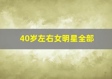 40岁左右女明星全部