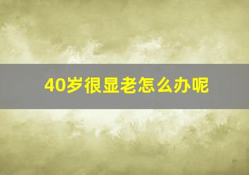 40岁很显老怎么办呢