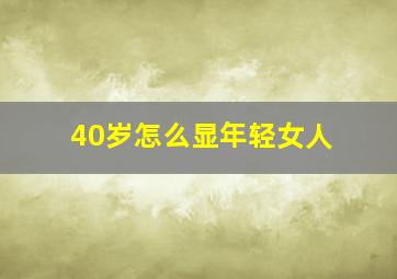 40岁怎么显年轻女人