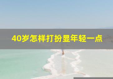 40岁怎样打扮显年轻一点