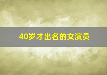 40岁才出名的女演员