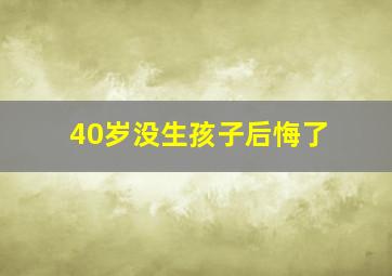 40岁没生孩子后悔了