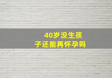 40岁没生孩子还能再怀孕吗