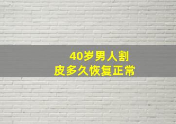 40岁男人割皮多久恢复正常