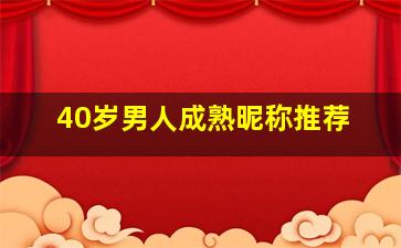 40岁男人成熟昵称推荐