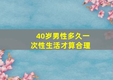 40岁男性多久一次性生活才算合理