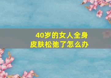 40岁的女人全身皮肤松弛了怎么办