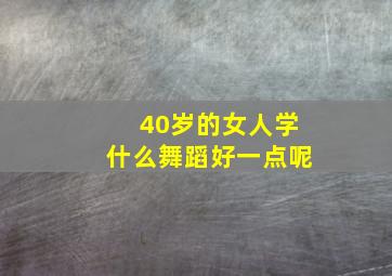 40岁的女人学什么舞蹈好一点呢