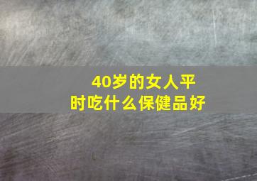 40岁的女人平时吃什么保健品好