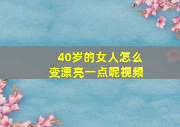 40岁的女人怎么变漂亮一点呢视频