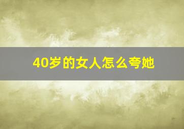 40岁的女人怎么夸她