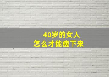 40岁的女人怎么才能瘦下来