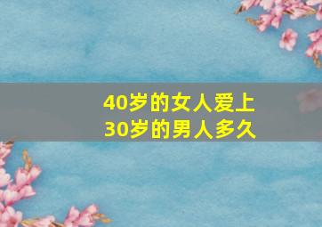 40岁的女人爱上30岁的男人多久