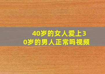 40岁的女人爱上30岁的男人正常吗视频