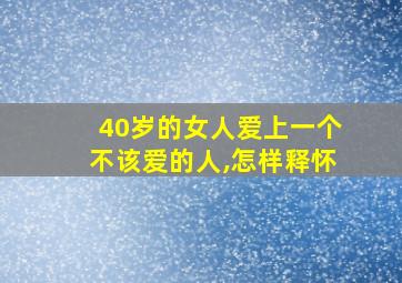 40岁的女人爱上一个不该爱的人,怎样释怀