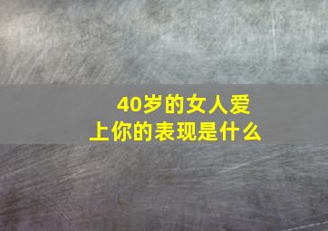 40岁的女人爱上你的表现是什么