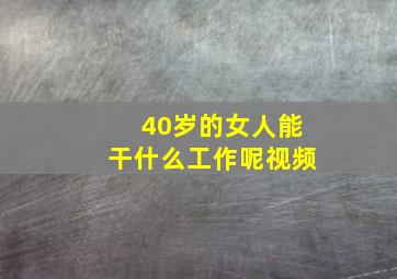 40岁的女人能干什么工作呢视频