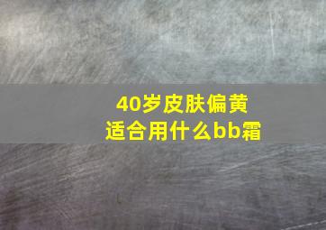 40岁皮肤偏黄适合用什么bb霜