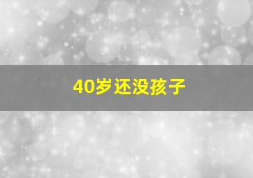 40岁还没孩子